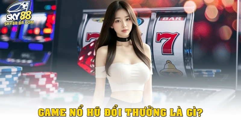 Game nổ hũ đổi thưởng là gì?