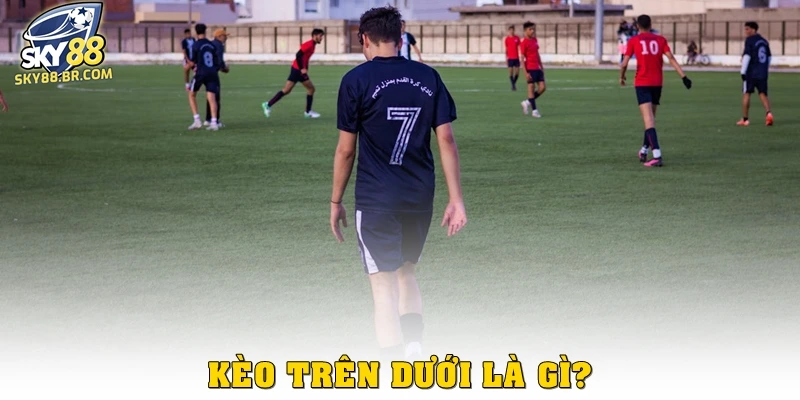 Kèo trên dưới là gì?