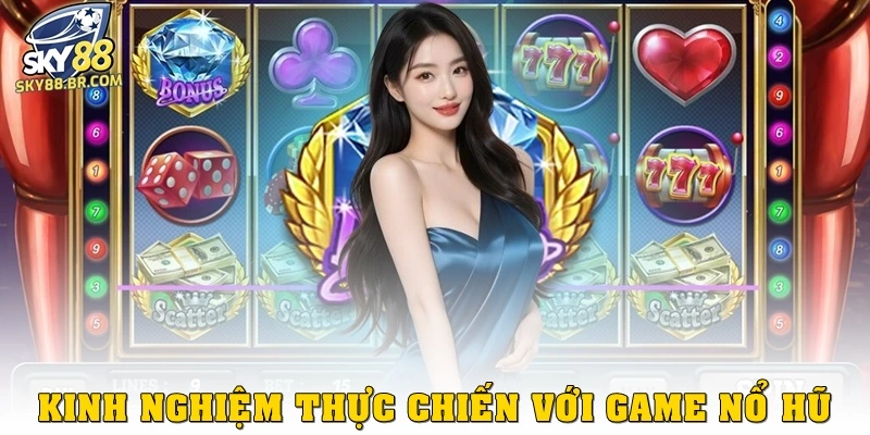 Kinh nghiệm thực chiến với game nổ hũ