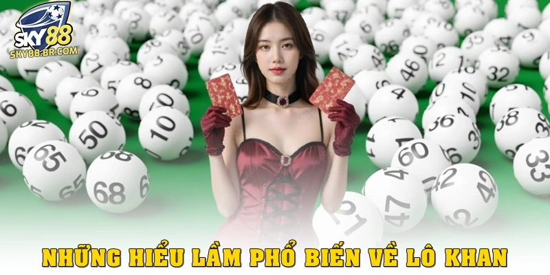 Những hiểu lầm phổ biến về lô khan là gì?