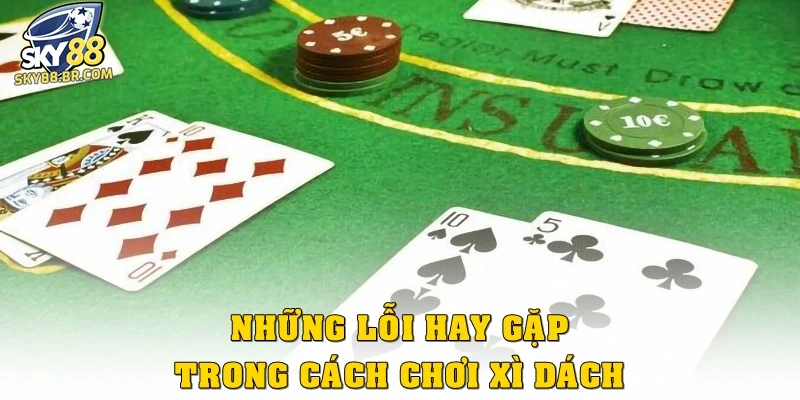 Những lỗi hay gặp trong cách chơi xì dách