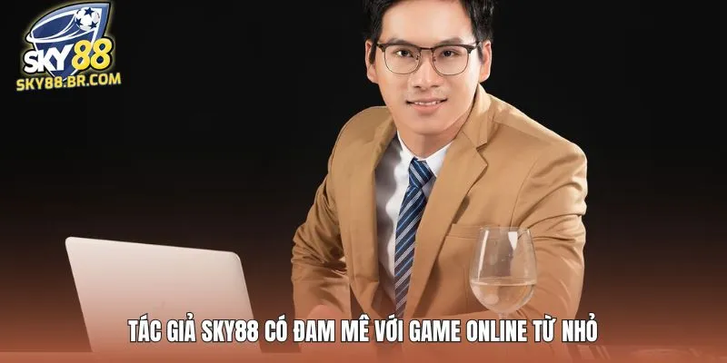 Tác giả SKY88 có đam mê với game online từ nhỏ